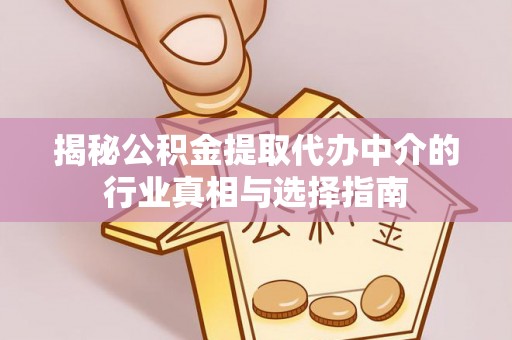 宏伟揭秘公积金提取代办中介的行业真相与选择指南