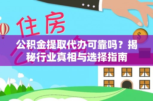 宏伟公积金提取代办可靠吗？揭秘行业真相与选择指南