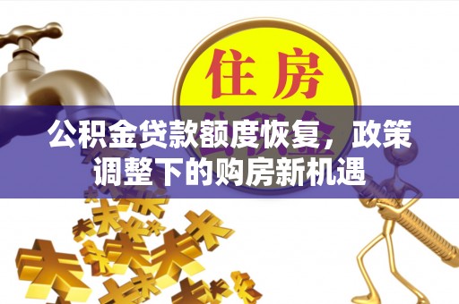 宏伟公积金贷款额度恢复，政策调整下的购房新机遇