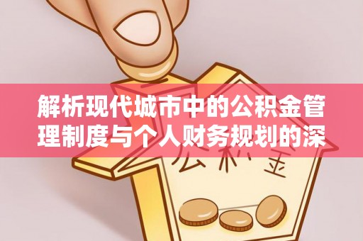 宏伟解析现代城市中的公积金管理制度与个人财务规划的深度关联