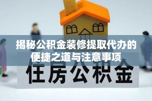 宏伟揭秘公积金装修提取代办的便捷之道与注意事项