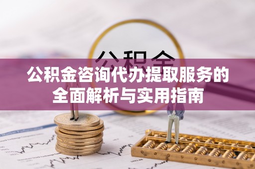 宏伟公积金咨询代办提取服务的全面解析与实用指南