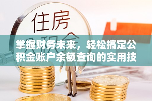 宏伟掌握财务未来，轻松搞定公积金账户余额查询的实用技巧