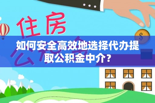 宏伟如何安全高效地选择代办提取公积金中介？