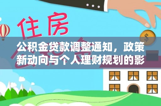 宏伟公积金贷款调整通知，政策新动向与个人理财规划的影响