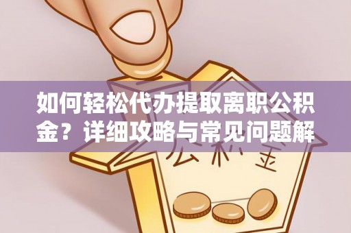 宏伟如何轻松代办提取离职公积金？详细攻略与常见问题解析