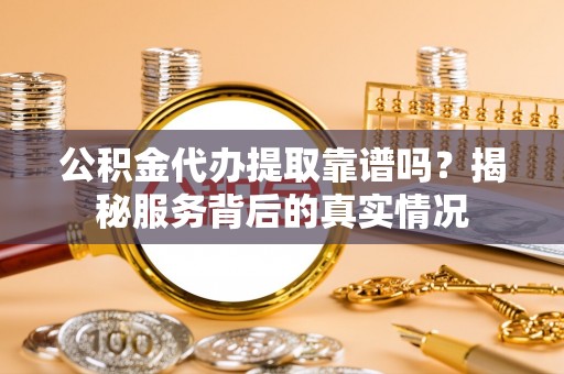 宏伟公积金代办提取靠谱吗？揭秘服务背后的真实情况