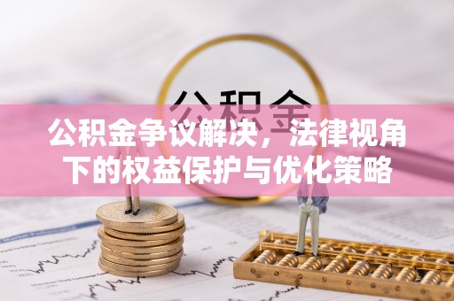 宏伟公积金争议解决，法律视角下的权益保护与优化策略