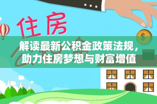 宏伟解读最新公积金政策法规，助力住房梦想与财富增值