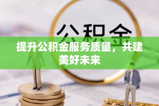 宏伟提升公积金服务质量，共建美好未来