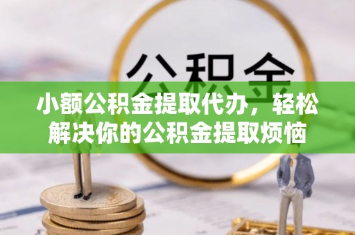 宏伟小额公积金提取代办，轻松解决你的公积金提取烦恼