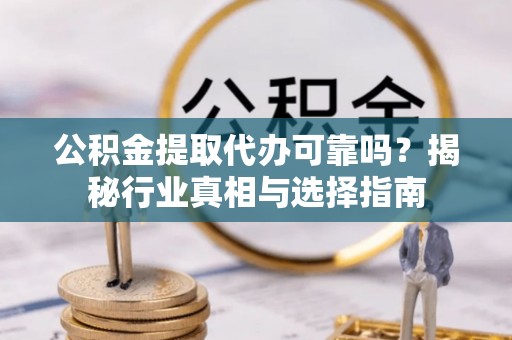 宏伟公积金提取代办可靠吗？揭秘行业真相与选择指南