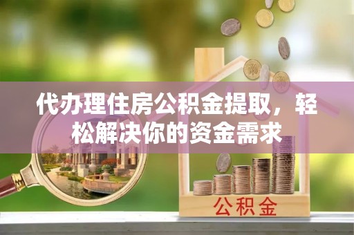 宏伟代办理住房公积金提取，轻松解决你的资金需求