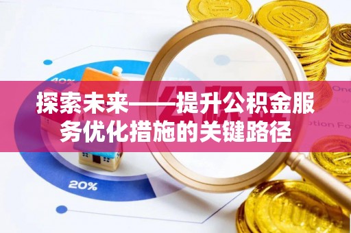 宏伟探索未来——提升公积金服务优化措施的关键路径