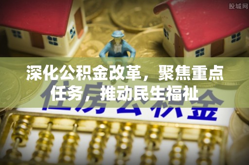 宏伟深化公积金改革，聚焦重点任务，推动民生福祉