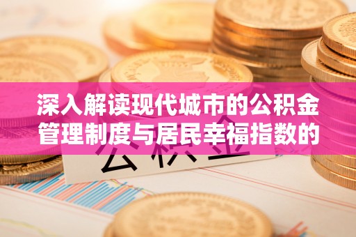 宏伟深入解读现代城市的公积金管理制度与居民幸福指数的关联