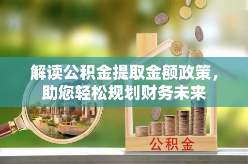 宏伟解读公积金提取金额政策，助您轻松规划财务未来