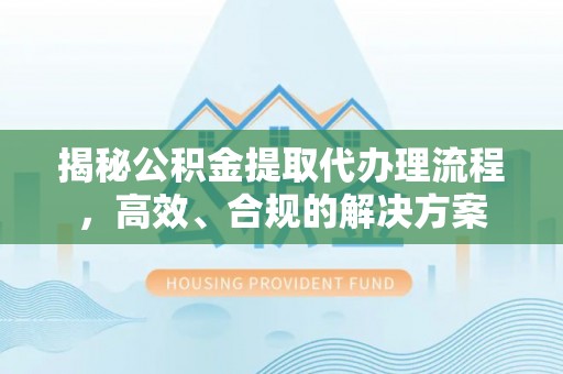 宏伟揭秘公积金提取代办理流程，高效、合规的解决方案