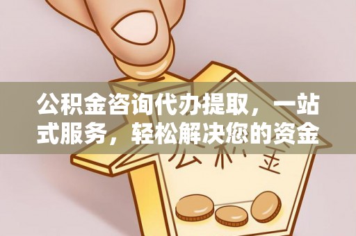 宏伟公积金咨询代办提取，一站式服务，轻松解决您的资金需求