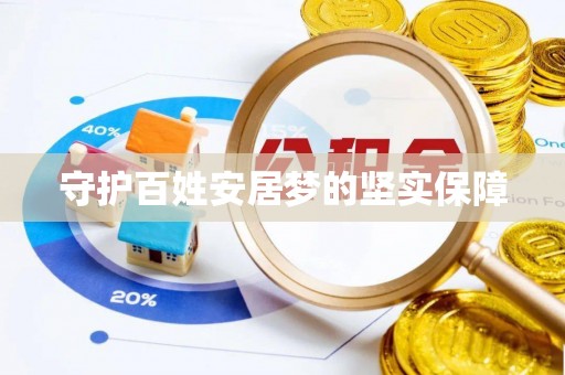 宏伟守护百姓安居梦的坚实保障