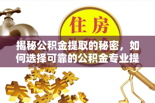 宏伟揭秘公积金提取的秘密，如何选择可靠的公积金专业提取代办服务