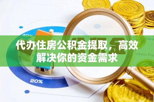 宏伟代办住房公积金提取，高效解决你的资金需求