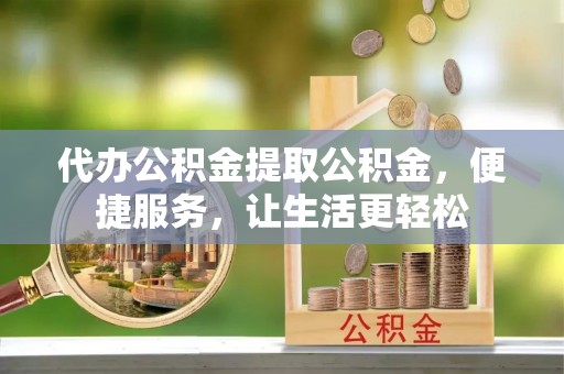 宏伟代办公积金提取公积金，便捷服务，让生活更轻松