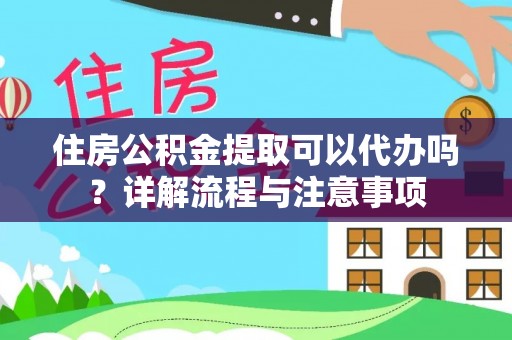 宏伟住房公积金提取可以代办吗？详解流程与注意事项
