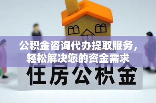 宏伟公积金咨询代办提取服务，轻松解决您的资金需求