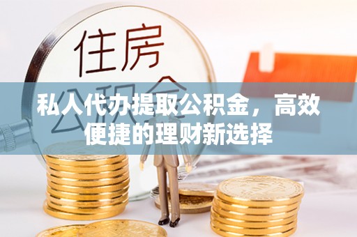 宏伟私人代办提取公积金，高效便捷的理财新选择