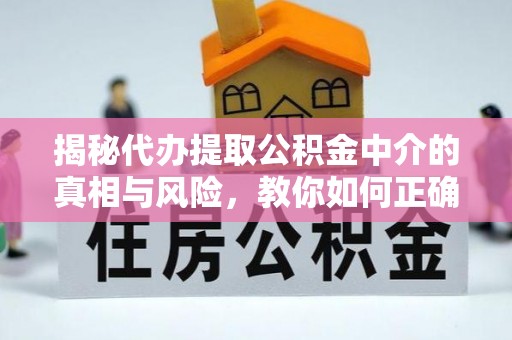 宏伟揭秘代办提取公积金中介的真相与风险，教你如何正确操作