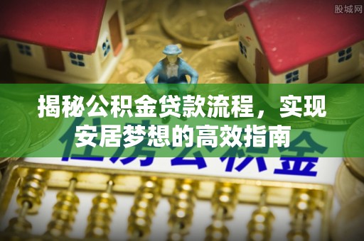 宏伟揭秘公积金贷款流程，实现安居梦想的高效指南