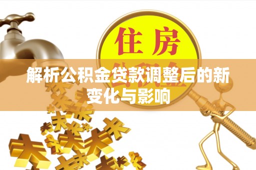 宏伟解析公积金贷款调整后的新变化与影响