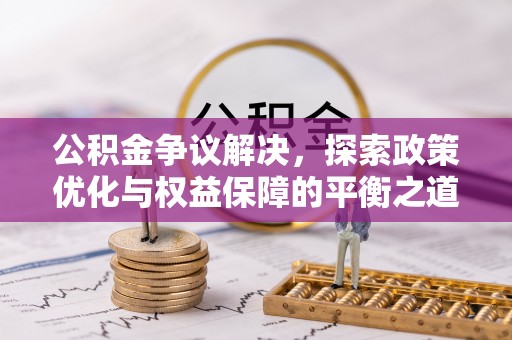 宏伟公积金争议解决，探索政策优化与权益保障的平衡之道
