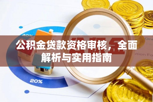 宏伟公积金贷款资格审核，全面解析与实用指南