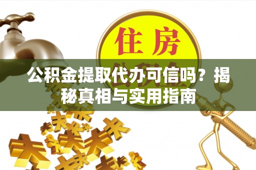 宏伟公积金提取代办可信吗？揭秘真相与实用指南