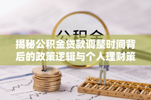 宏伟揭秘公积金贷款调整时间背后的政策逻辑与个人理财策略