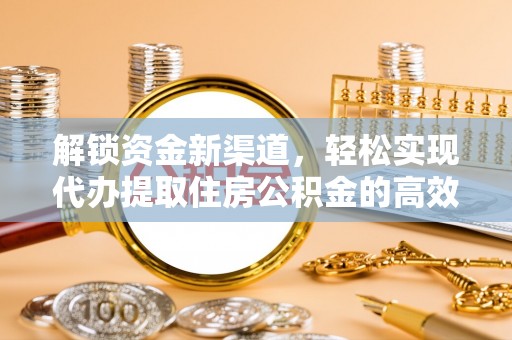 宏伟解锁资金新渠道，轻松实现代办提取住房公积金的高效攻略
