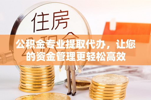 宏伟公积金专业提取代办，让您的资金管理更轻松高效