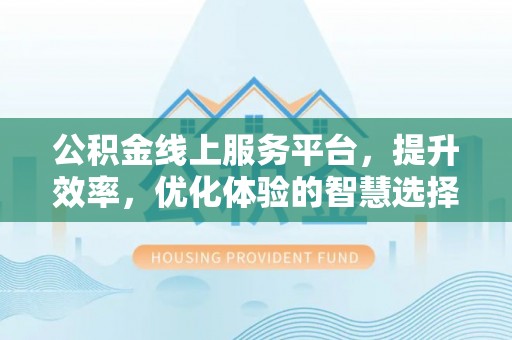宏伟公积金线上服务平台，提升效率，优化体验的智慧选择