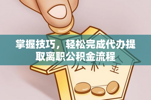 宏伟掌握技巧，轻松完成代办提取离职公积金流程