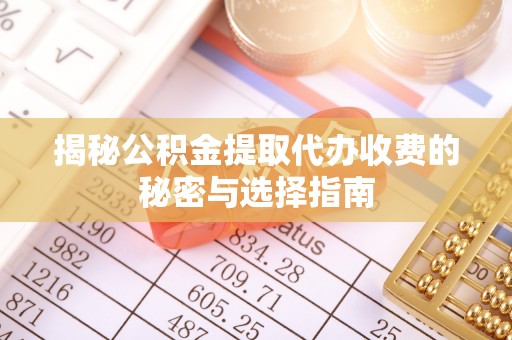 宏伟揭秘公积金提取代办收费的秘密与选择指南