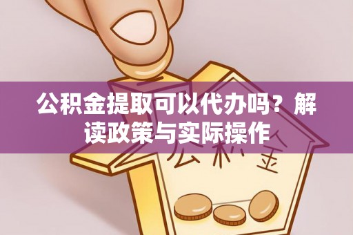 宏伟公积金提取可以代办吗？解读政策与实际操作