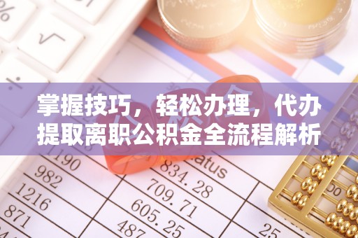 宏伟掌握技巧，轻松办理，代办提取离职公积金全流程解析