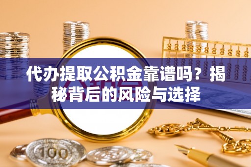 宏伟代办提取公积金靠谱吗？揭秘背后的风险与选择