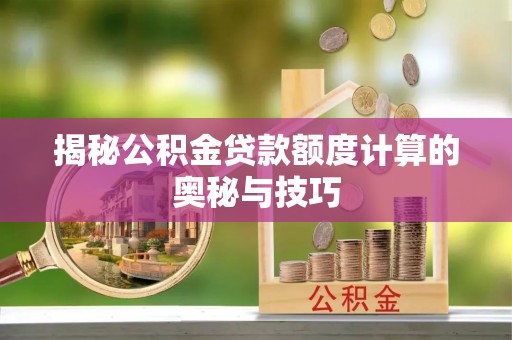 宏伟揭秘公积金贷款额度计算的奥秘与技巧