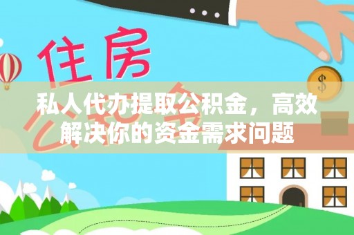 宏伟私人代办提取公积金，高效解决你的资金需求问题