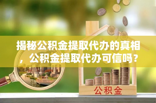 宏伟揭秘公积金提取代办的真相，公积金提取代办可信吗？