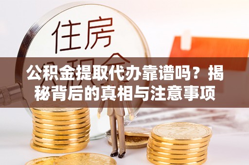 宏伟公积金提取代办靠谱吗？揭秘背后的真相与注意事项