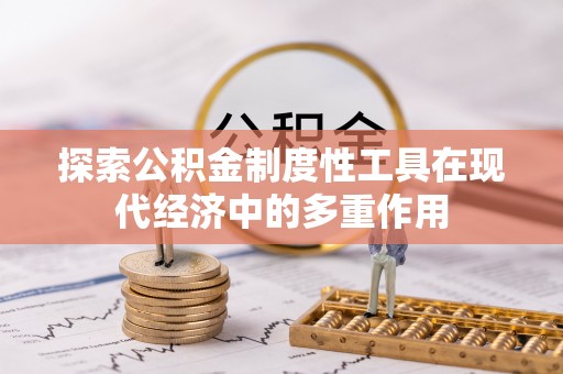宏伟探索公积金制度性工具在现代经济中的多重作用